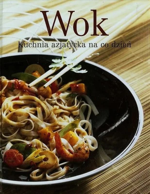 Wok kuchnia azjatycka na co dzień - proste przepisy i porady, które zmienią Twoje gotowanie Wok kuchnia azjatycka na co dzień - proste przepisy i porady, które zmienią Twoje gotowanie